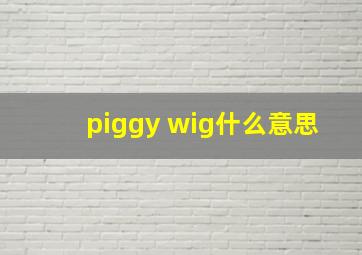 piggy wig什么意思